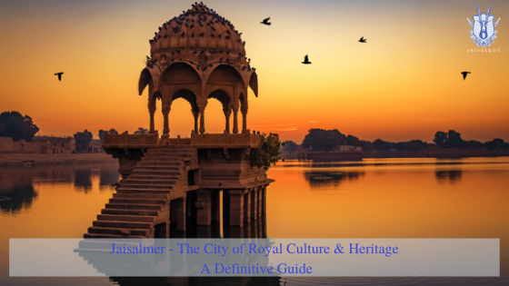 Jaisalmer - The City of Royal Culture & Heritage - A Definitive Guide