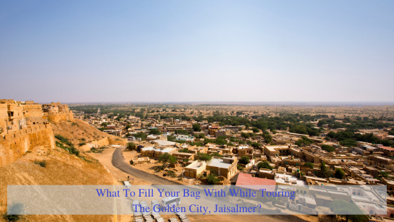 What To Fill Your Bag With While Touring The Golden City, Jaisalmer?