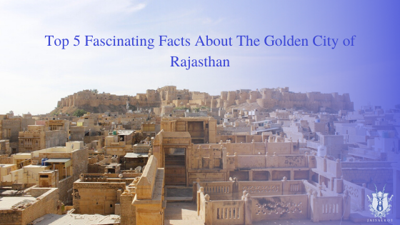 Top 5 Fascinating Facts About The Golden City of Rajasthan